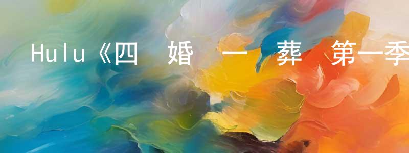 陳文浩發布Hulu《四個婚禮一個葬禮第一季》迅雷下載/在線觀看/百度云-都市/情感-美劇天堂